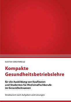 Kompakte Gesundheitsbetriebslehre für die Ausbildung von Kaufleuten und Studenten für Medizinalfachberufe im Gesundheitswesen