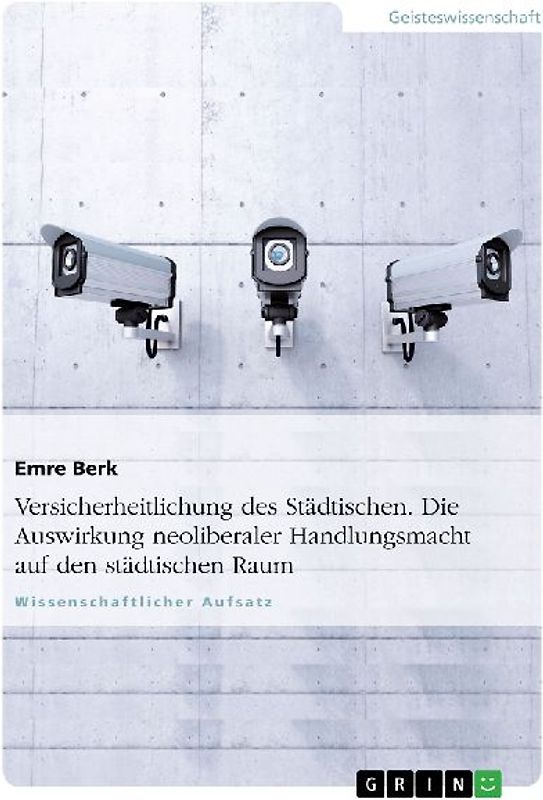 Versicherheitlichung des Städtischen. Die Auswirkung neoliberaler Handlungsmacht auf den städtischen Raum