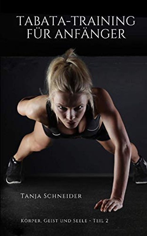 Tabata Training für Anfänger: (Intervalltraining für Anfänger, fit und schlank mit HIIT, Sport ohne Gewichte, Muskeln aufbauen, Fett verbrennen, ... gesunder Ernährung) (Körper, Geist und Seele)
