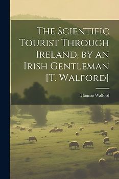 The Scientific Tourist Through Ireland, by an Irish Gentleman [T. Walford]
