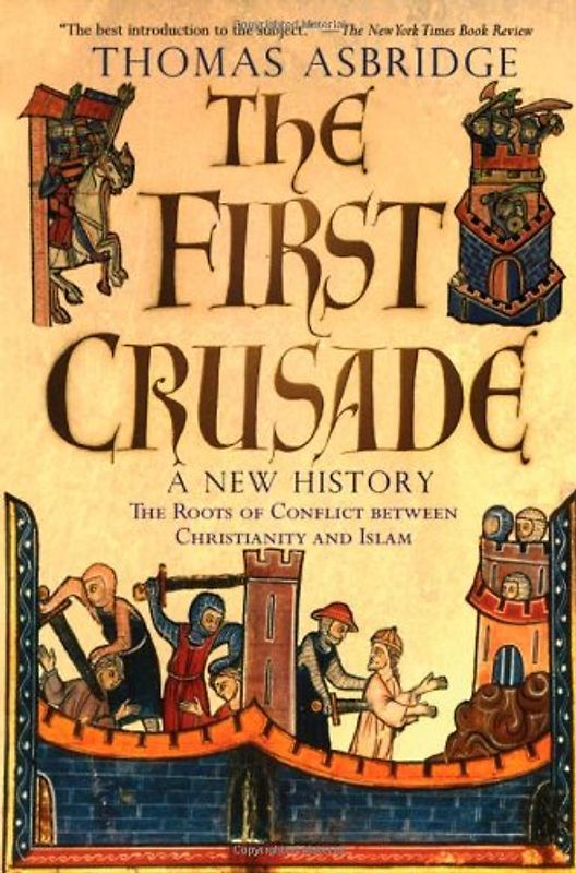 The First Crusade: A New History: The Roots of Conflict Between Christianity and Islam - Asbridge, Thomas