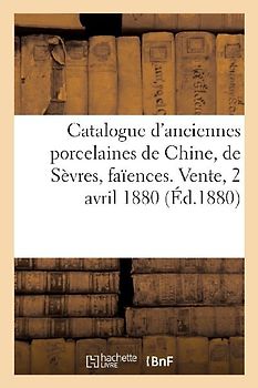 Catalogue d'Une Collection d'Anciennes Porcelaines de la Chine, de Sèvres, Faïences Diverses