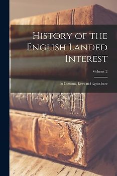 History of the English Landed Interest: Its Customs, Laws and Agriculture; Volume 2