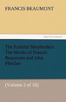 The Faithful Shepherdess The Works of Francis Beaumont and John Fletcher