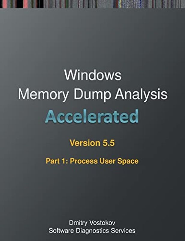 Accelerated Windows Memory Dump Analysis, Fifth Edition, Part 1, Revised, Process User Space: Training Course Transcript and WinDbg Practice Exercises with Notes (Windows Internals Supplements)