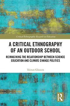 A Critical Ethnography of an Outdoor School: Reimagining the Relationship Between Science Education and Climate Change Politics (Critical Ethnographic Research in Education)