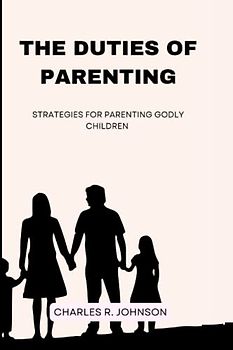THE DUTIES OF PARENTING: Strategies for parenting godly children