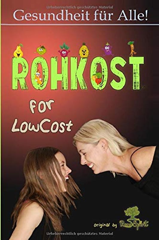 Rohkost for LowCost: Gesunde Ernährung für unter 50 Euro im Monat! Preiswerte Rezepte & Tipps für ein glückliches Leben.