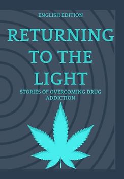 RETURNING TO THE LIGHT, STORIES OF OVERCOMING DRUG ADDICTION (ENGLISH EDITION)