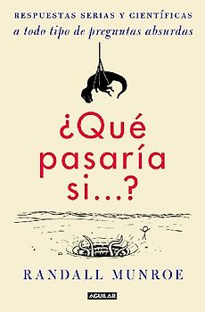 ¿Qué pasaría si-- ? : respuestas serias y científicas a todo tipo de preguntas absurdas