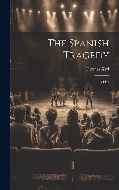 The Spanish Tragedy: A Play
