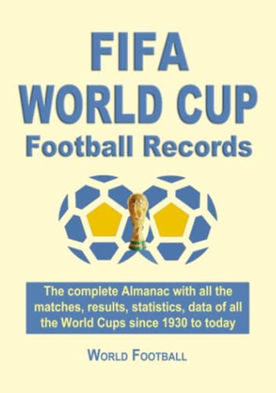 FIFA World Cup Football Records. The complete Almanac with all the matches, results, statistics, data of all the World Cups since 1930 to today