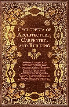 Cyclopedia of Architecture, Carpentry, and Building - A General Reference Work on Architecture, Carpentry, Structure, Drafting, Still Construction, Ma