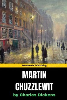 Martin Chuzzlewit: A Tale of Greed, Redemption, and the Power of Friendship in Victorian England and America (Annotated)