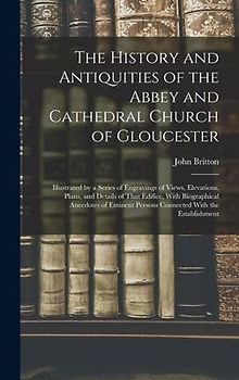 The History and Antiquities of the Abbey and Cathedral Church of Gloucester