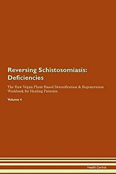 Reversing Schistosomiasis: Deficiencies The Raw Vegan Plant-Based Detoxification & Regeneration Workbook for Healing Patients. Volume 4