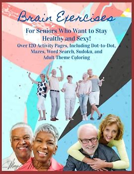 Brain Exercises - For Seniors Who Want to Stay Healthy and Sexy!: Over 120 Activity Pages, Including Dot-to-Dot, Mazes, Word Search, Sudoku, and Adult Theme Coloring