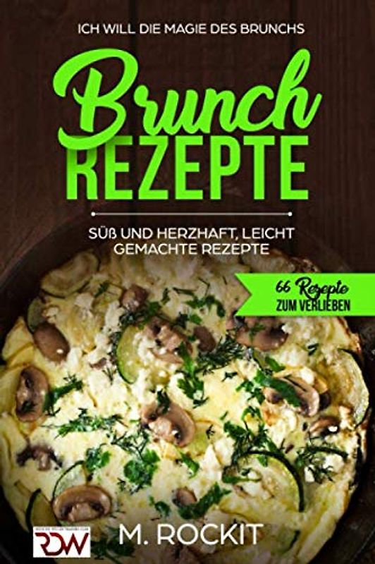 BRUNCH REZEPTE, SÜß UND HERZHAFT, LEICHT GEMACHTE REZEPTE, Die Magie des Brunchs.: 66 REZEPTE ZUM VERLIEBEN.