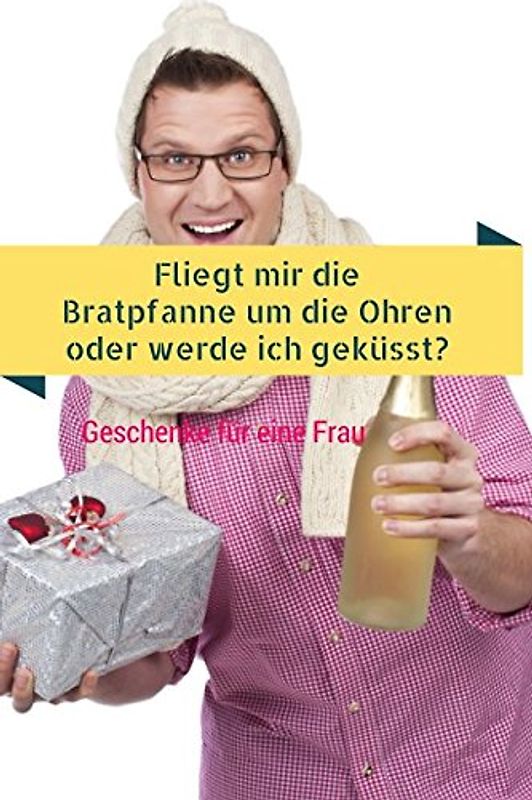 Fliegt mir die Bratpfanne um die Ohren oder werde ich geküsst?: Geschenke für eine Frau