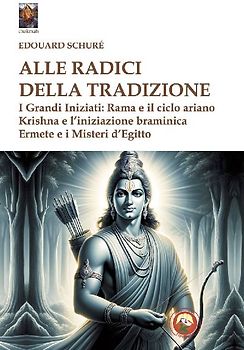 Alle radici della tradizione. I grandi iniziati: Rama e il ciclo ariano, Krishna e l'iniziazione braminica, Ermete e i misteri d'Egitto