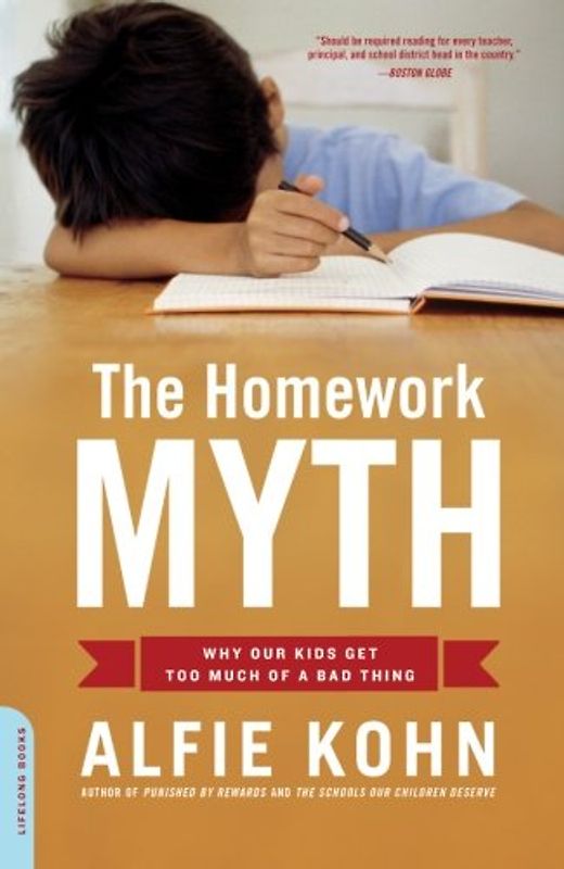 Homework Myth: Why Our Kids Get Too Much of a Bad Thing: Why Our Children Get Too Much of a Bad Thing - Kohn, Alfie