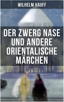 Der Zwerg Nase und andere orientalische Märchen: Neun Märchen aus der exotischen Welt des Orients: Die Geschichte von dem kleinen Muck + Der Zwerg ... + Die Geschichte von dem Gespensterschiff...