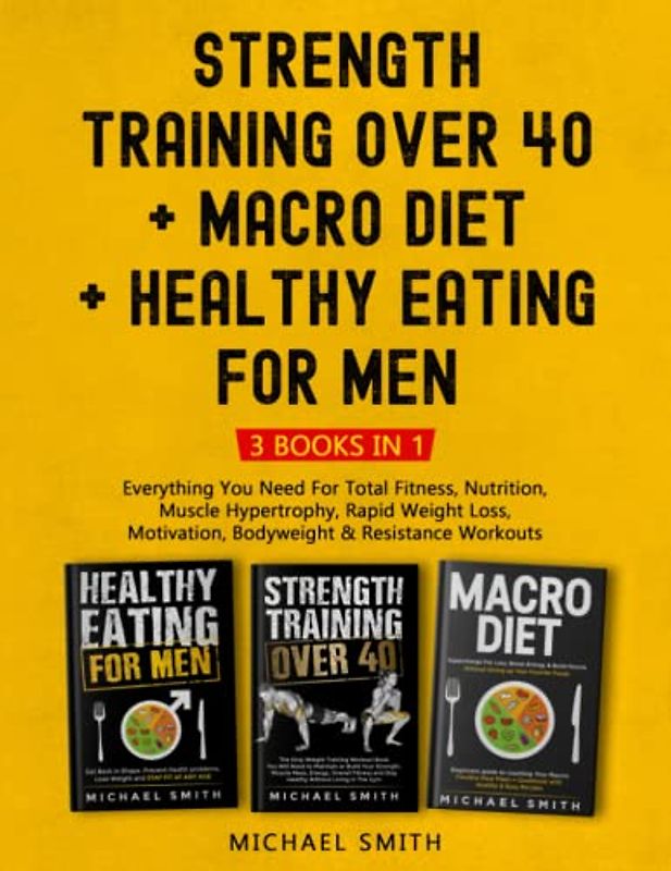 Strength Training over 40 + Macro Diet + Healthy Eating For Men: Everything You Need For Total Fitness, Nutrition, Muscle Hypertrophy, Rapid Weight ... & Resistance Workouts (Health & Fitness)
