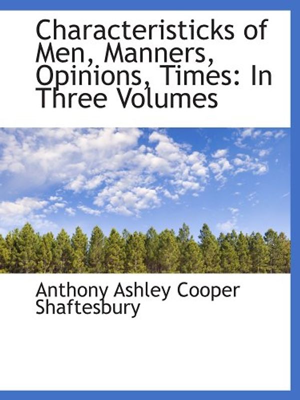 Characteristicks of Men, Manners, Opinions, Times: In Three Volumes