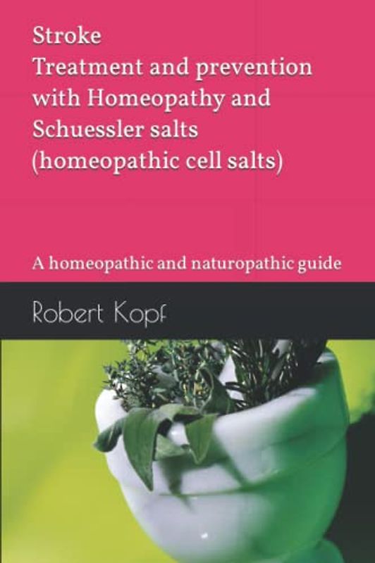 Stroke - Treatment and prevention with Homeopathy and Schuessler salts (homeopathic cell salts): A homeopathic and naturopathic guide