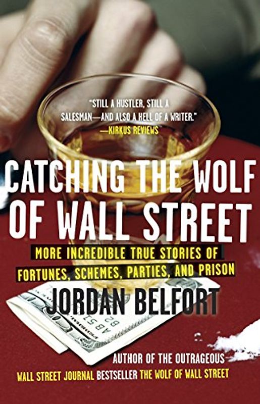 Catching the Wolf of Wall Street: More Incredible True Stories of Fortunes, Schemes, Parties, and Prison - Jordan Belfort