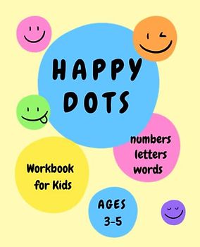Happy Dots Workbook for Kids. Numbers, Letters and Words Ages 3-5: Preschool Learning Activities for 3-5 years old