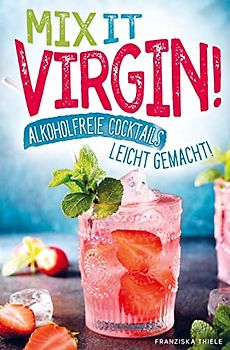 Mix it Virgin! - Alkoholfreie Cocktails leicht gemacht!: Ohne Alkohol frische & leckere Cocktails für jeden Anlass. Das perfekte Rezeptbuch mit Cocktails für Kinder & die nächste Party.