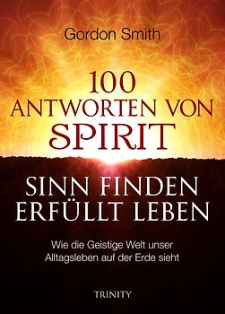 100 ANTWORTEN VON SPIRIT: SINN FINDEN, ERFÜLLT LEBEN