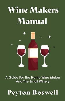 Wine Makers Manual - A Guide for the Home Wine Maker and The Small Winery
