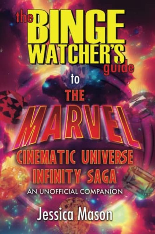 The Binge Watcher's Guide to The Marvel Cinematic Universe: An Unofficial Guide