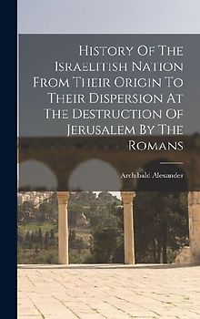 History Of The Israelitish Nation From Their Origin To Their Dispersion At The Destruction Of Jerusalem By The Romans