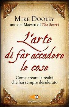 L' arte di far accadere le cose. Come creare la realtà che hai sempre desiderato