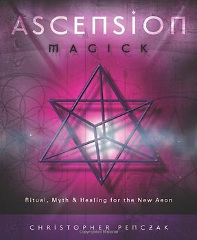 Ascension Magick: Ritual, Myth & Healing for the New Aeon: Ritual, Myth and Healing for the New Aeon - Penczak, Christopher