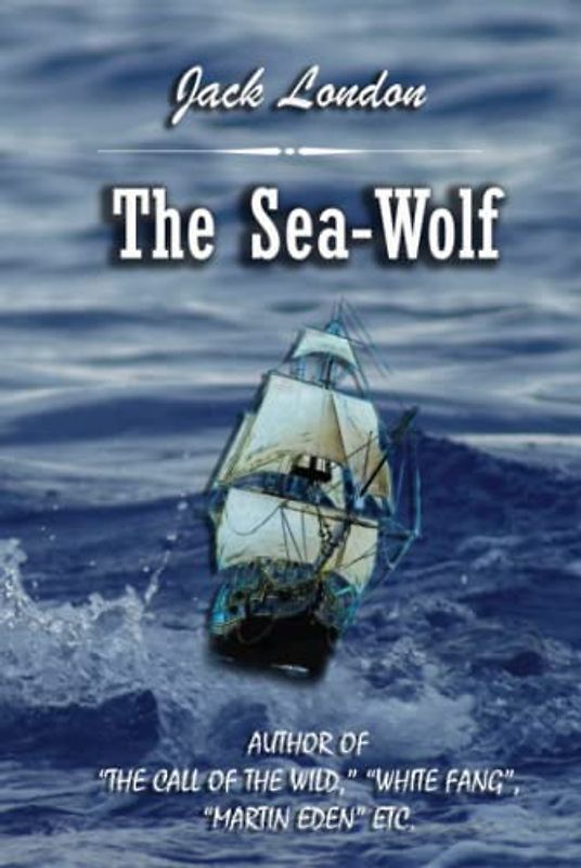 The Sea-Wolf: AUTHOR OF “THE CALL OF THE WILD,” “WHITE FANG”, “MARTIN EDEN” ETC.