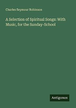 A Selection of Spiritual Songs: With Music, for the Sunday-School