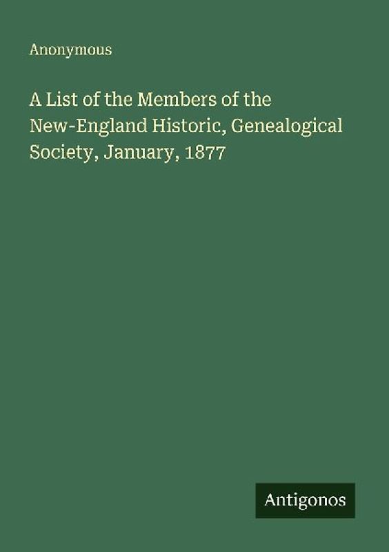 A List of the Members of the New-England Historic, Genealogical Society, January, 1877