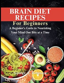 BRAIN DIET RECIPES FOR BEGINNERS: A Beginner's Guide to Nourishing Your Mind One Bite at a Time