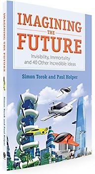 Imagining the Future: Invisibility, Immortality and 40 Other Incredible Ideas