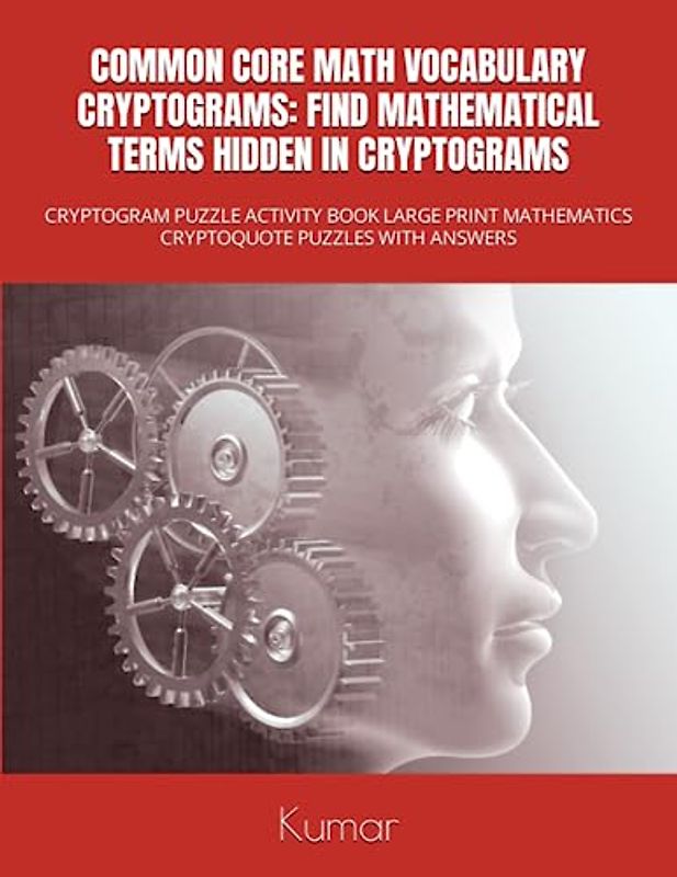 COMMON CORE MATH VOCABULARY CRYPTOGRAMS: FIND MATHEMATICAL TERMS HIDDEN IN CRYPTOGRAMS: CRYPTOGRAM PUZZLE ACTIVITY BOOK LARGE PRINT MATHEMATICS CRYPTOQUOTE PUZZLES WITH ANSWERS