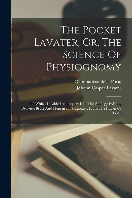 The Pocket Lavater, Or, The Science Of Physiognomy: To Which Is Added An Inquiry Into The Analogy Existing Between Brute And Human Physiognomy, From T