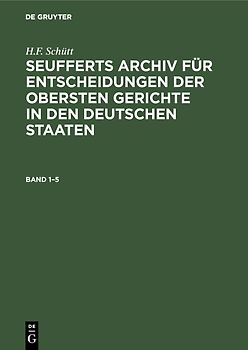 J. A. Seuffert: Seufferts Archiv für Entscheidungen der obersten... / J. A. Seuffert: Seufferts Archiv für Entscheidungen der obersten.... Band 1–5
