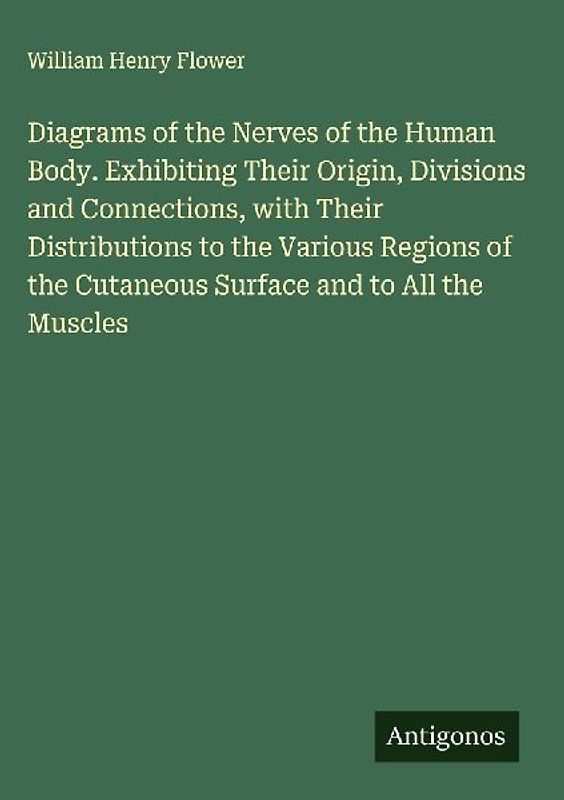 Diagrams of the Nerves of the Human Body. Exhibiting Their Origin, Divisions and Connections, with Their Distributions to the Various Regions of the Cutaneous Surface and to All the Muscles
