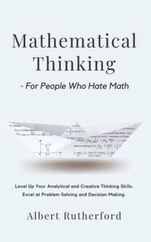 Mathematical Thinking - For People Who Hate Math: Level Up Your Analytical and Creative Thinking Skills. Excel at Problem-Solving and Decision-Making. (Advanced Thinking Skills, Band 2)