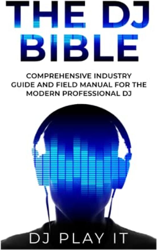 The DJ Bible: Comprehensive Industry Guide and Field Manual for the Modern Professional DJ