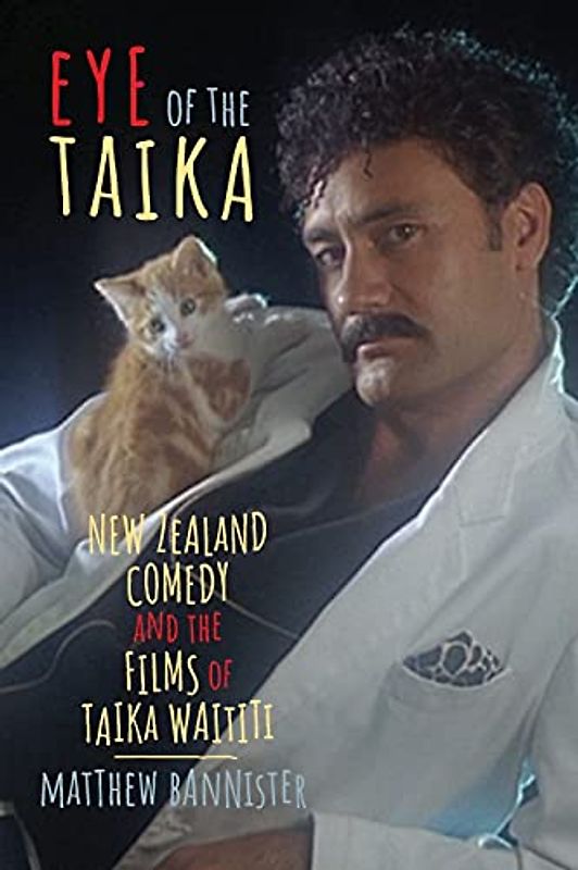 Eye of the Taika: New Zealand Comedy and the Films of Taika Waititi (Contemporary Film and Television Series)